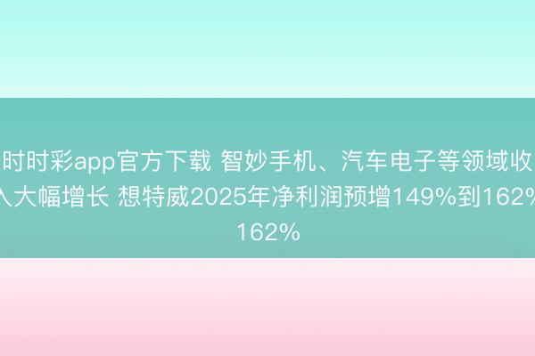 时时彩app官方下载 智妙手机、汽车电子等领域收入大幅增长 想特威2025年净利润预增149%到162%