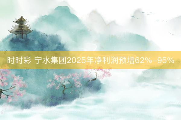 时时彩 宁水集团2025年净利润预增62%-95%