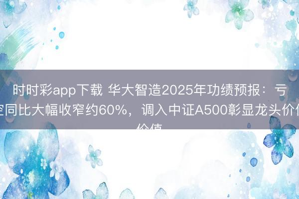 时时彩app下载 华大智造2025年功绩预报：亏空同比大幅收窄约60%，调入中证A500彰显龙头价值