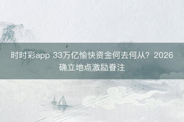 时时彩app 33万亿愉快资金何去何从？2026确立地点激励眷注