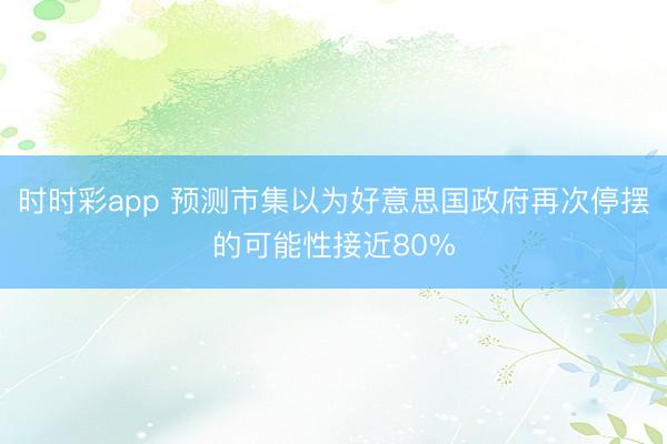 时时彩app 预测市集以为好意思国政府再次停摆的可能性接近80%