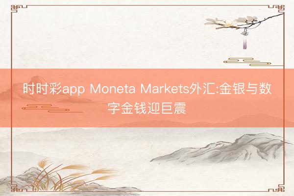时时彩app Moneta Markets外汇:金银与数字金钱迎巨震