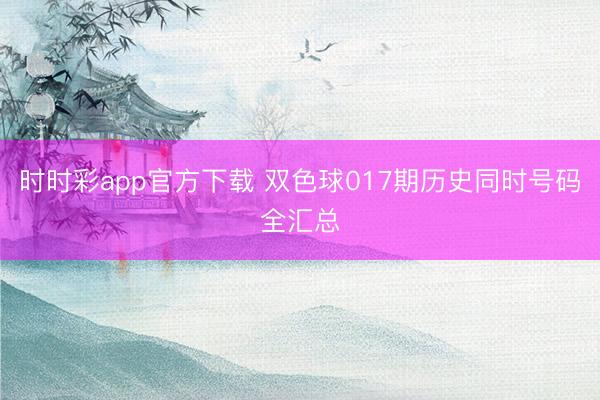 时时彩app官方下载 双色球017期历史同时号码全汇总