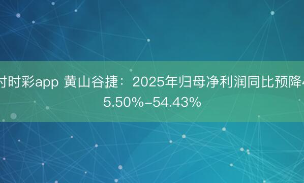 时时彩app 黄山谷捷：2025年归母净利润同比预降45.50%-54.43%
