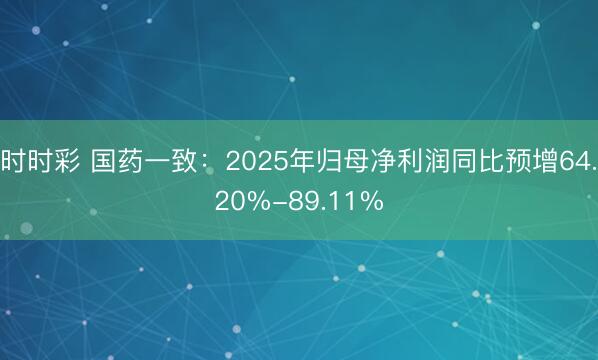 时时彩 国药一致：2025年归母净利润同比预增64.20%-89.11%