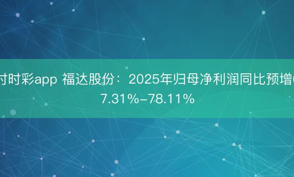 时时彩app 福达股份：2025年归母净利润同比预增67.31%-78.11%