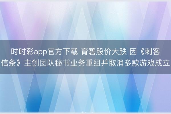 时时彩app官方下载 育碧股价大跌 因《刺客信条》主创团队秘书业务重组并取消多款游戏成立