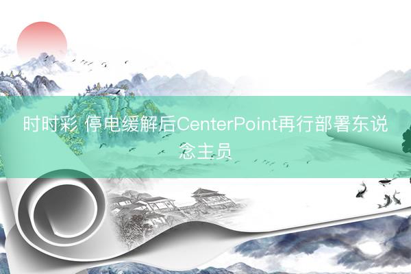 时时彩 停电缓解后CenterPoint再行部署东说念主员
