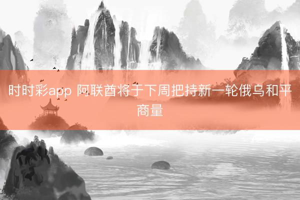 时时彩app 阿联酋将于下周把持新一轮俄乌和平商量