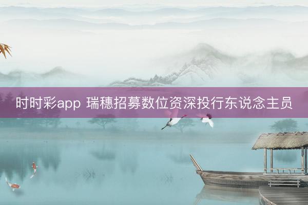 时时彩app 瑞穗招募数位资深投行东说念主员