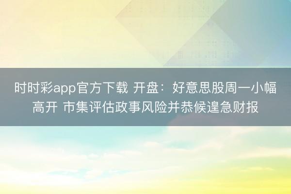 时时彩app官方下载 开盘:好意思股周一小幅高开 市集评估政事风险并恭候遑急财报