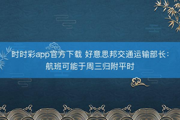 时时彩app官方下载 好意思邦交通运输部长：航班可能于周三归附平时