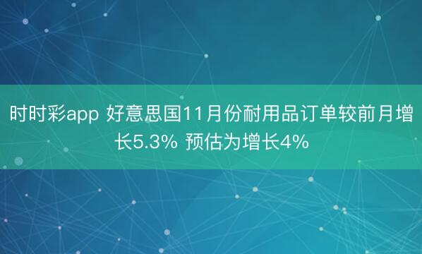 时时彩app 好意思国11月份耐用品订单较前月增长5.3% 预估为增长4%