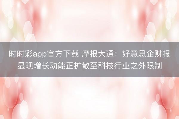 时时彩app官方下载 摩根大通：好意思企财报显现增长动能正扩散至科技行业之外限制