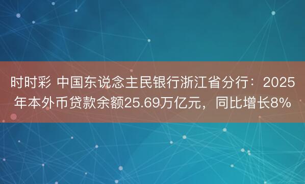 时时彩 中国东说念主民银行浙江省分行：2025年本外币贷款余额25.69万亿元，同比增长8%
