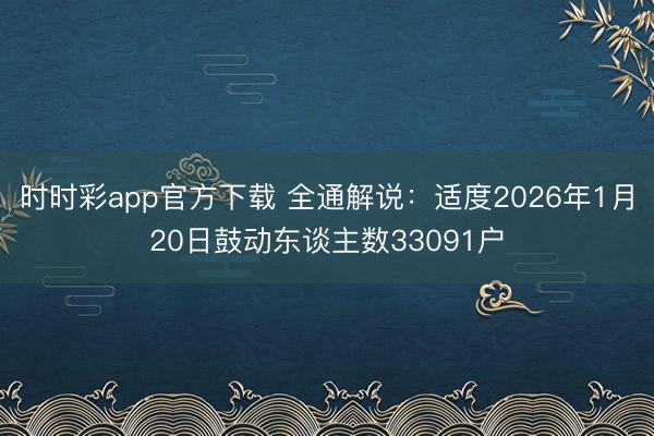 时时彩app官方下载 全通解说：适度2026年1月20日鼓动东谈主数33091户