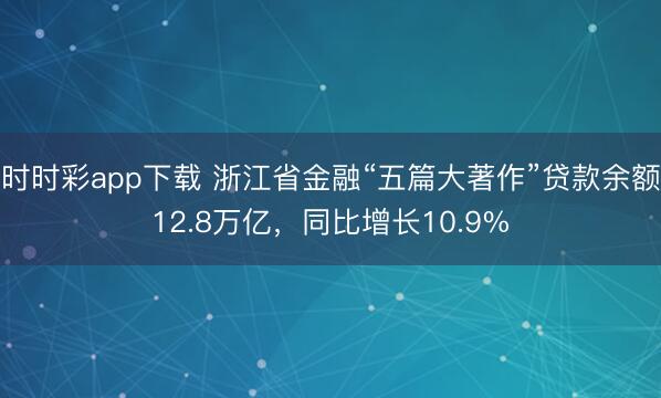 时时彩app下载 浙江省金融“五篇大著作”贷款余额12.8万亿，同比增长10.9%