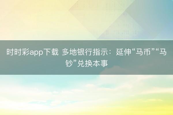 时时彩app下载 多地银行指示：延伸“马币”“马钞”兑换本事