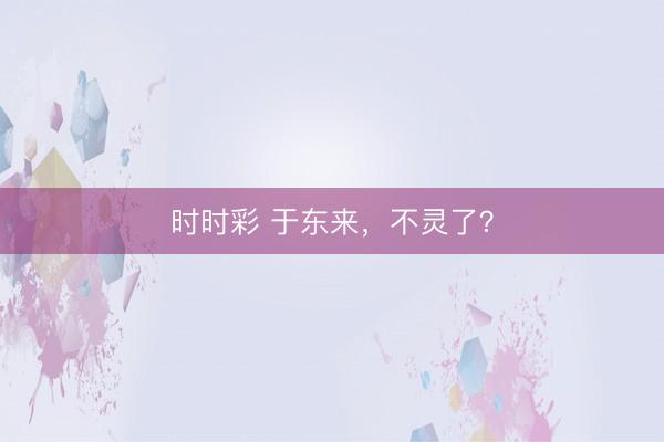 时时彩 于东来，不灵了？
