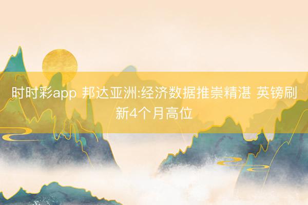 时时彩app 邦达亚洲:经济数据推崇精湛 英镑刷新4个月高位