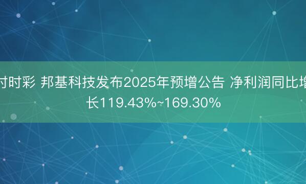 时时彩 邦基科技发布2025年预增公告 净利润同比增长119.43%~169.30%
