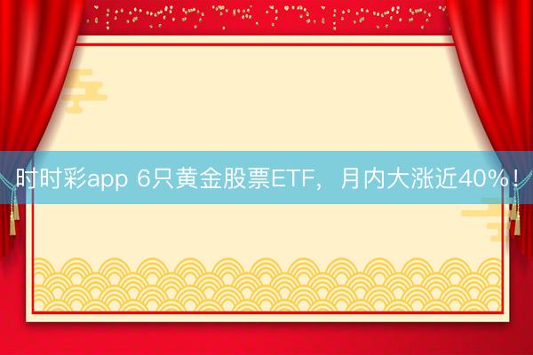 时时彩app 6只黄金股票ETF，月内大涨近40%！