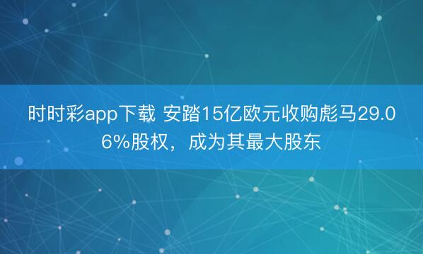 时时彩app下载 安踏15亿欧元收购彪马29.06%股权，成为其最大股东