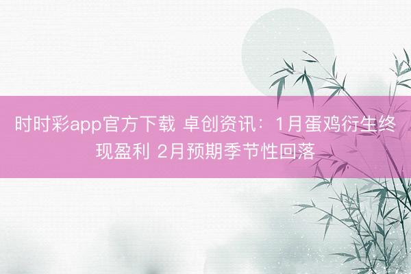 时时彩app官方下载 卓创资讯：1月蛋鸡衍生终现盈利 2月预期季节性回落