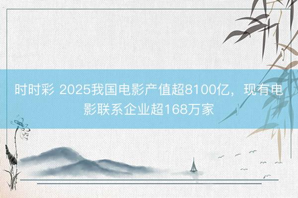 时时彩 2025我国电影产值超8100亿，现有电影联系企业超168万家