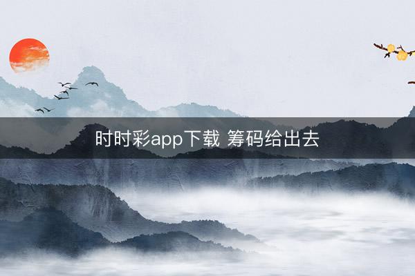 时时彩app下载 筹码给出去