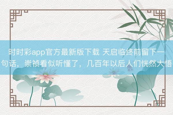 时时彩app官方最新版下载 天启临终前留下一句话，崇祯看似听懂了，几百年以后人们恍然大悟