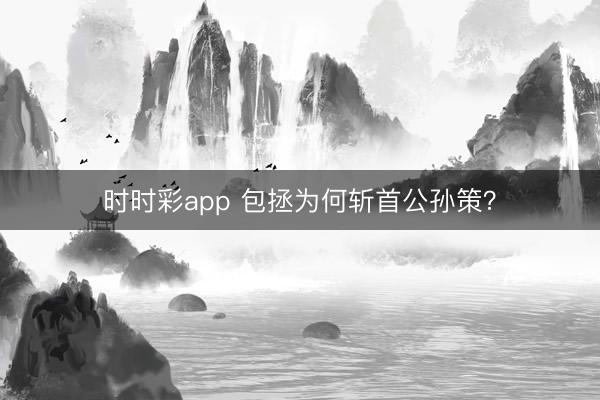 时时彩app 包拯为何斩首公孙策？