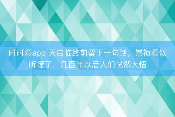 时时彩app 天启临终前留下一句话，崇祯看似听懂了，几百年以后人们恍然大悟