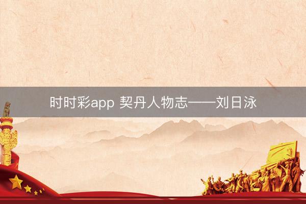 时时彩app 契丹人物志——刘日泳