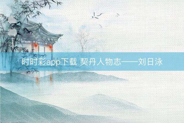 时时彩app下载 契丹人物志——刘日泳