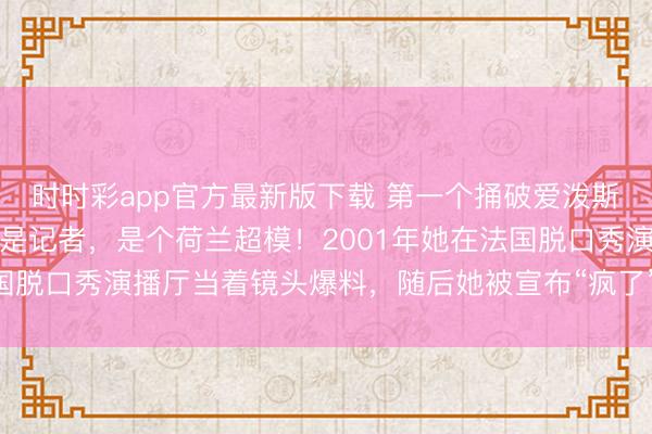 时时彩app官方最新版下载 第一个捅破爱泼斯坦案的，不是特工也不是记者，是个荷兰超模！2001年她在法国脱口秀演播厅当着镜头爆料，随后她被宣布“疯了”并消失二十年