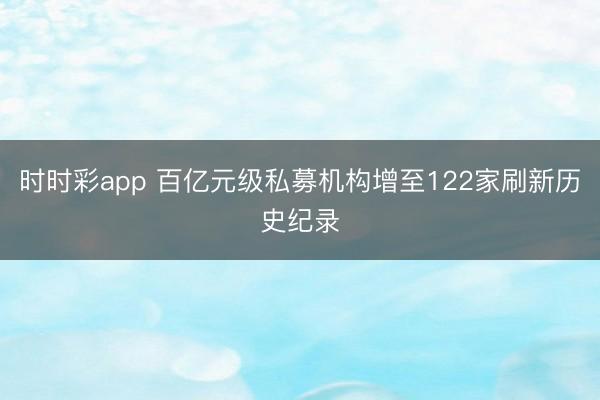 时时彩app 百亿元级私募机构增至122家刷新历史纪录
