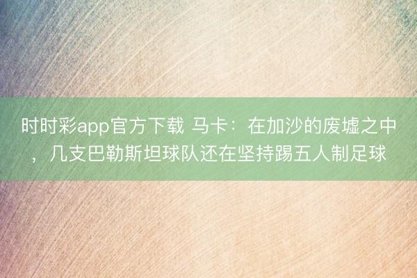 时时彩app官方下载 马卡：在加沙的废墟之中，几支巴勒斯坦球队还在坚持踢五人制足球