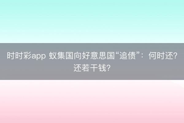 时时彩app 蚁集国向好意思国“追债”：何时还？还若干钱？