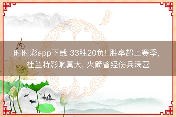 时时彩app下载 33胜20负! 胜率超上赛季, 杜兰特影响真大, 火箭曾经伤兵满营