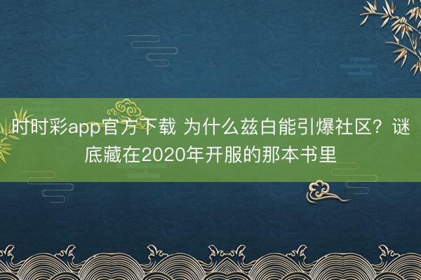 时时彩app官方下载 为什么兹白能引爆社区？谜底藏在2020年开服的那本书里