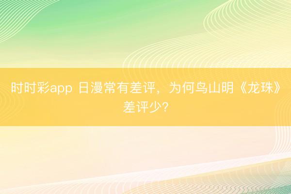 时时彩app 日漫常有差评，为何鸟山明《龙珠》差评少？