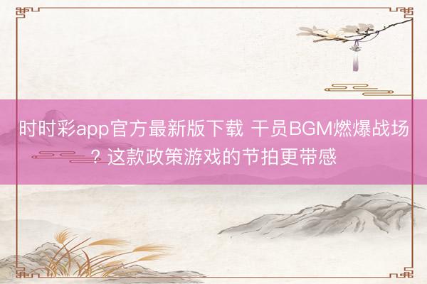 时时彩app官方最新版下载 干员BGM燃爆战场? 这款政策游戏的节拍更带感