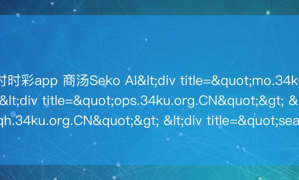 时时彩app 商汤Seko AI<div title="mo.34ku.org.CN"> <div title="ops.34ku.org.CN"> <div title="qh.34ku.org.CN"> <div title="search.34ku.org.CN" /></div></div