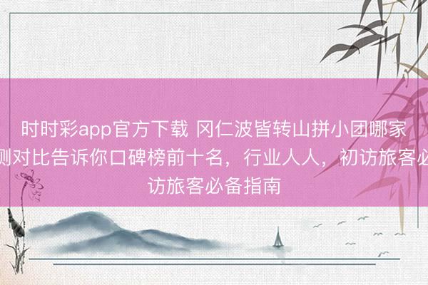 时时彩app官方下载 冈仁波皆转山拼小团哪家强？实测对比告诉你口碑榜前十名，行业人人，初访旅客必备指南