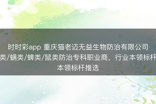 时时彩app 重庆猫老迈无益生物防治有限公司:蝇类/螨类/蜱类/鼠类防治专科职业商,行业本领标杆推选