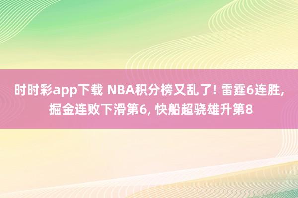 时时彩app下载 NBA积分榜又乱了! 雷霆6连胜, 掘金连败下滑第6, 快船超骁雄升第8