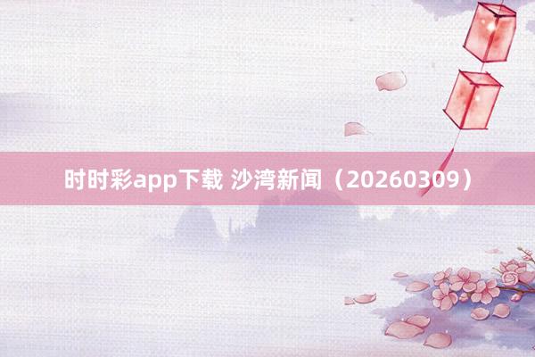 时时彩app下载 沙湾新闻（20260309）