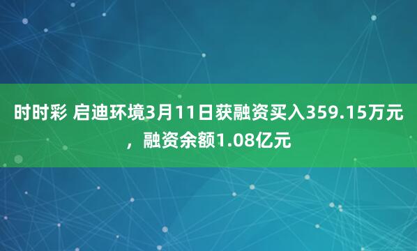 时时彩 启迪环境3月11日获融资买入359.15万元，融资余额1.08亿元