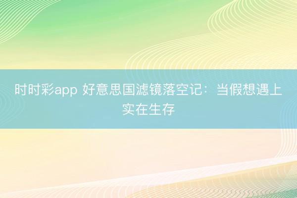 时时彩app 好意思国滤镜落空记：当假想遇上实在生存